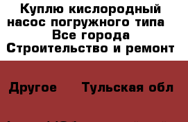 Куплю кислородный насос погружного типа - Все города Строительство и ремонт » Другое   . Тульская обл.